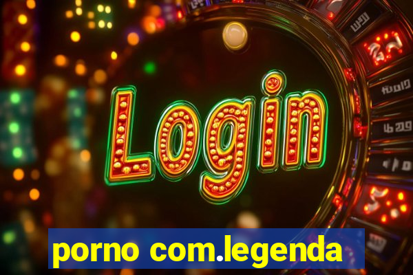 porno com.legenda